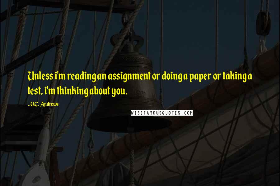 V.C. Andrews Quotes: Unless i'm reading an assignment or doing a paper or taking a test, i'm thinking about you.