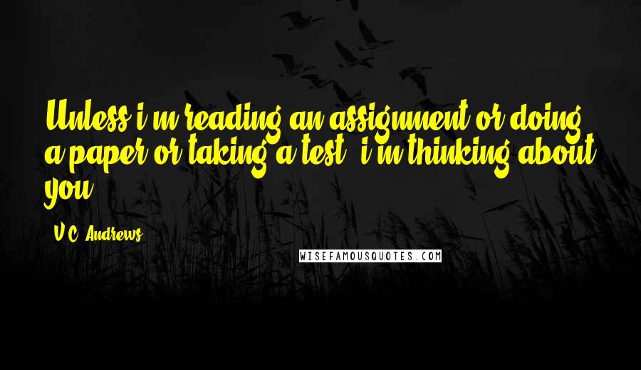 V.C. Andrews Quotes: Unless i'm reading an assignment or doing a paper or taking a test, i'm thinking about you.