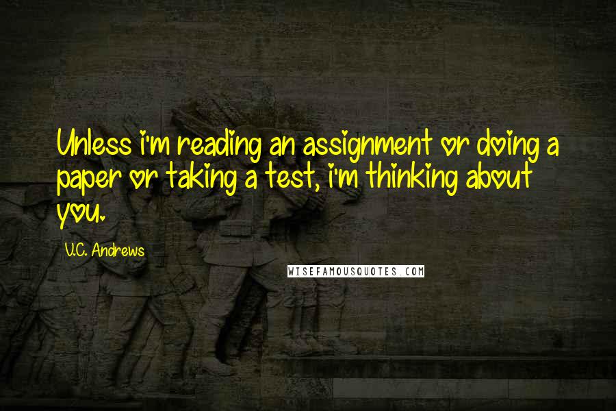 V.C. Andrews Quotes: Unless i'm reading an assignment or doing a paper or taking a test, i'm thinking about you.