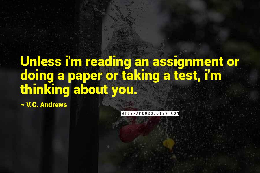 V.C. Andrews Quotes: Unless i'm reading an assignment or doing a paper or taking a test, i'm thinking about you.
