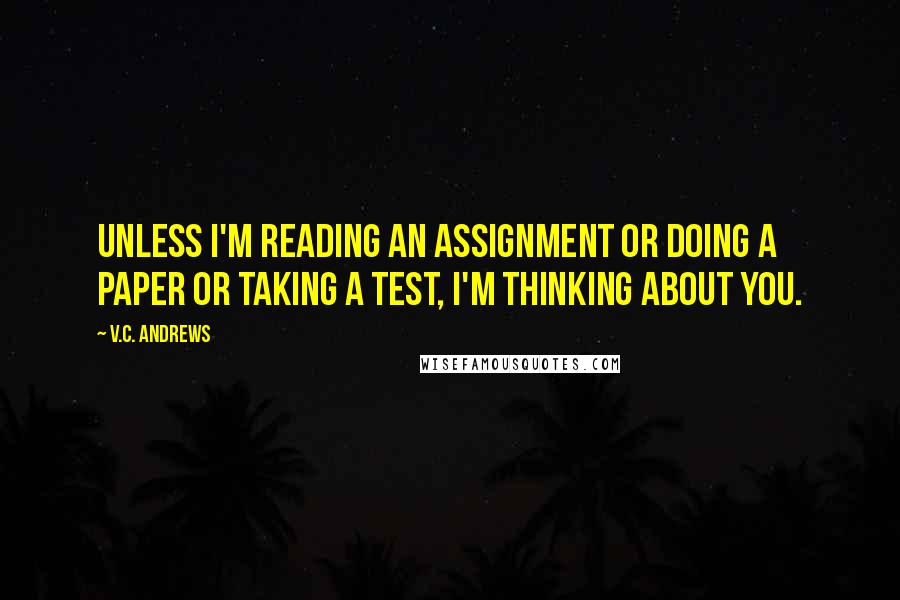 V.C. Andrews Quotes: Unless i'm reading an assignment or doing a paper or taking a test, i'm thinking about you.