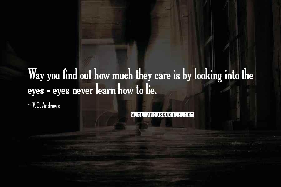 V.C. Andrews Quotes: Way you find out how much they care is by looking into the eyes - eyes never learn how to lie.