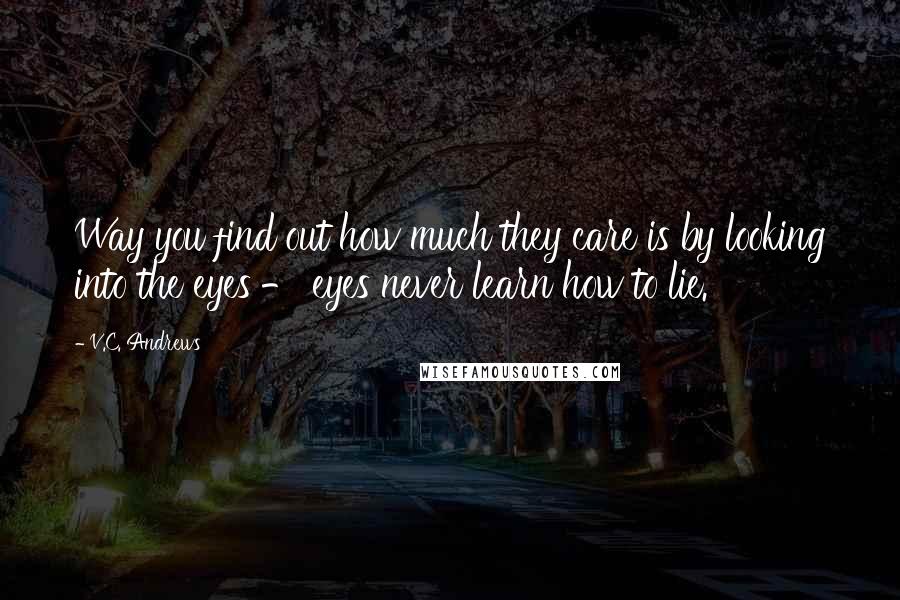 V.C. Andrews Quotes: Way you find out how much they care is by looking into the eyes - eyes never learn how to lie.