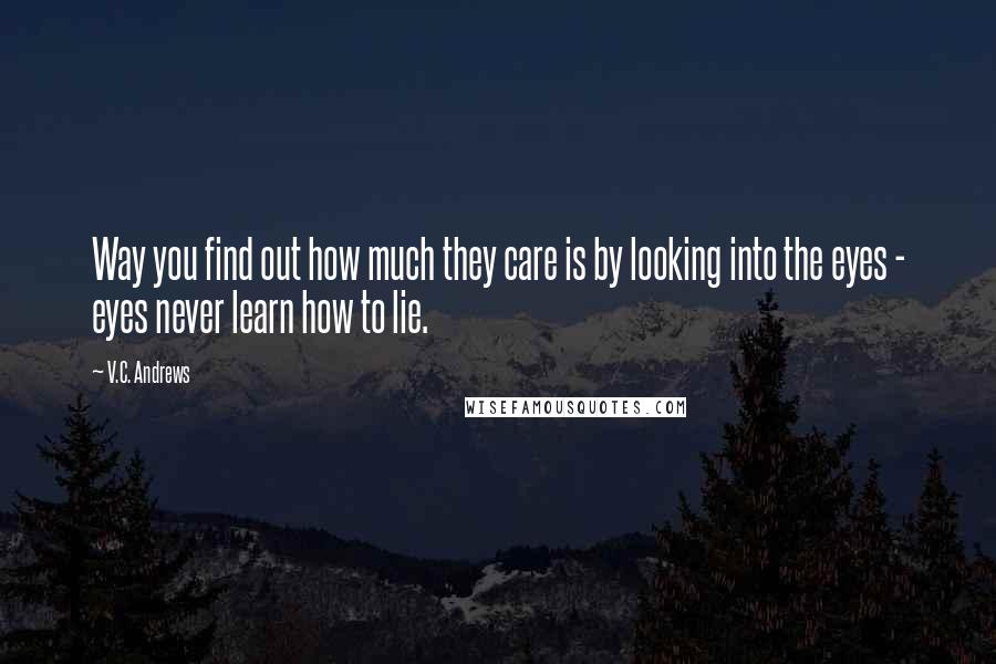 V.C. Andrews Quotes: Way you find out how much they care is by looking into the eyes - eyes never learn how to lie.