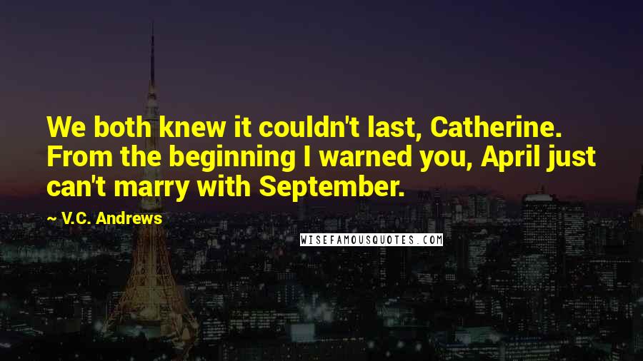 V.C. Andrews Quotes: We both knew it couldn't last, Catherine. From the beginning I warned you, April just can't marry with September.