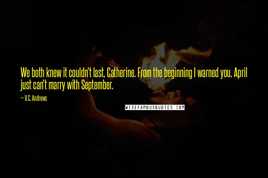 V.C. Andrews Quotes: We both knew it couldn't last, Catherine. From the beginning I warned you, April just can't marry with September.