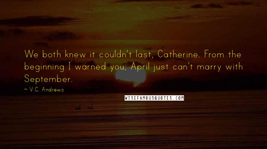 V.C. Andrews Quotes: We both knew it couldn't last, Catherine. From the beginning I warned you, April just can't marry with September.