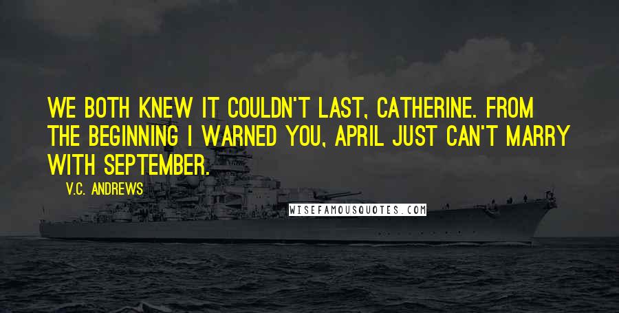 V.C. Andrews Quotes: We both knew it couldn't last, Catherine. From the beginning I warned you, April just can't marry with September.