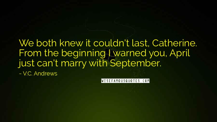 V.C. Andrews Quotes: We both knew it couldn't last, Catherine. From the beginning I warned you, April just can't marry with September.