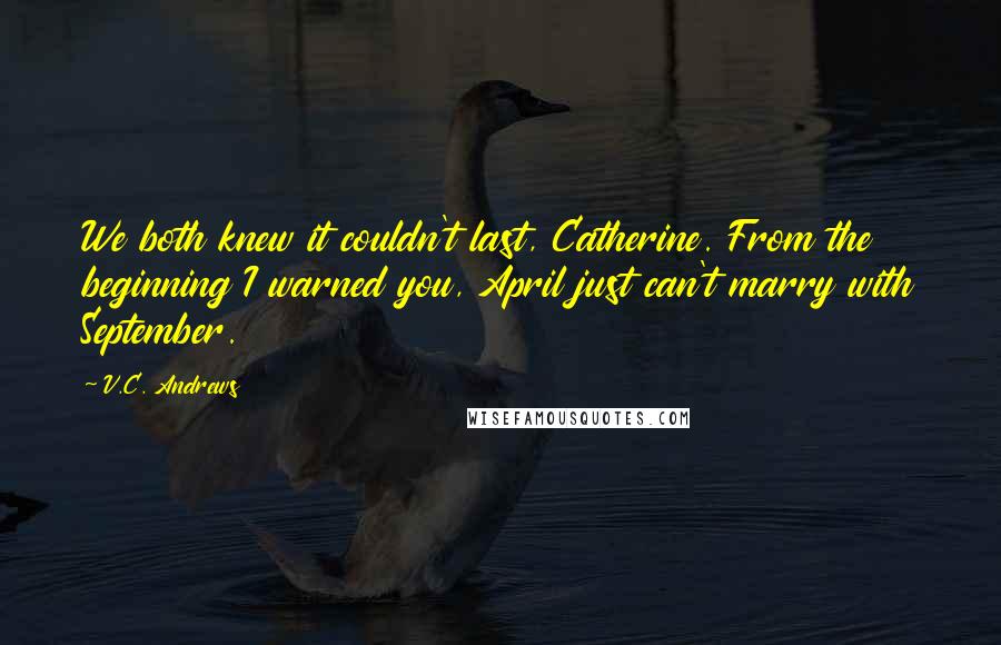 V.C. Andrews Quotes: We both knew it couldn't last, Catherine. From the beginning I warned you, April just can't marry with September.