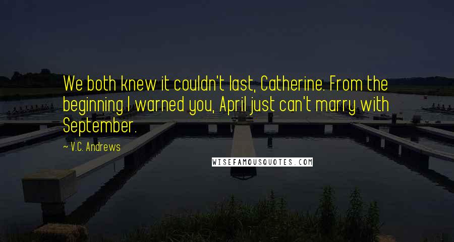 V.C. Andrews Quotes: We both knew it couldn't last, Catherine. From the beginning I warned you, April just can't marry with September.