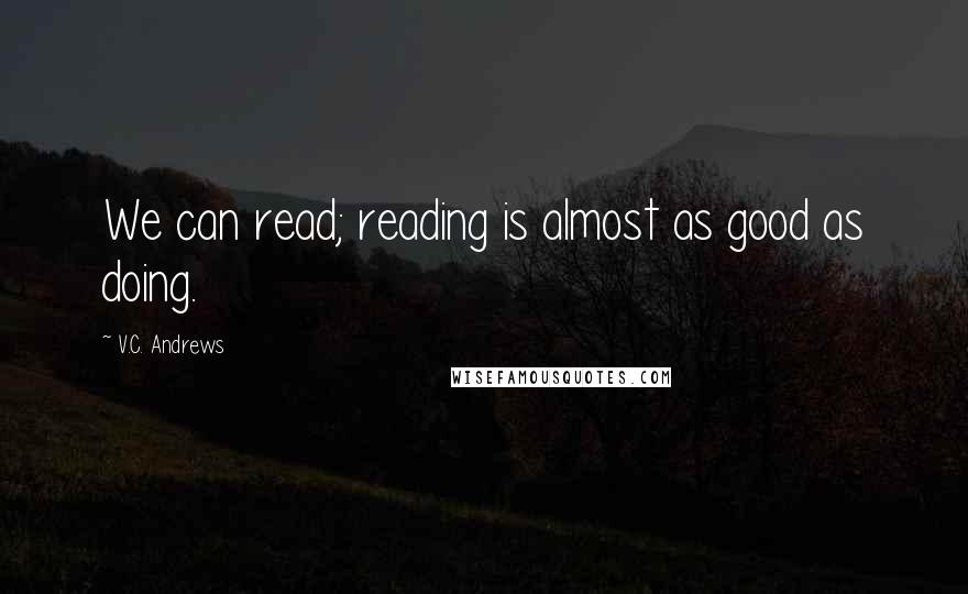 V.C. Andrews Quotes: We can read; reading is almost as good as doing.