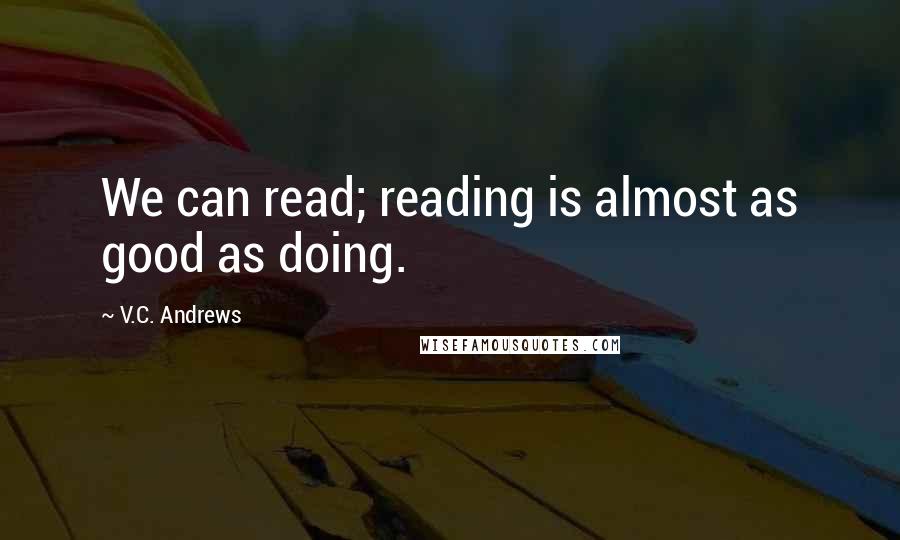 V.C. Andrews Quotes: We can read; reading is almost as good as doing.