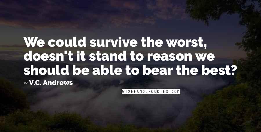 V.C. Andrews Quotes: We could survive the worst, doesn't it stand to reason we should be able to bear the best?