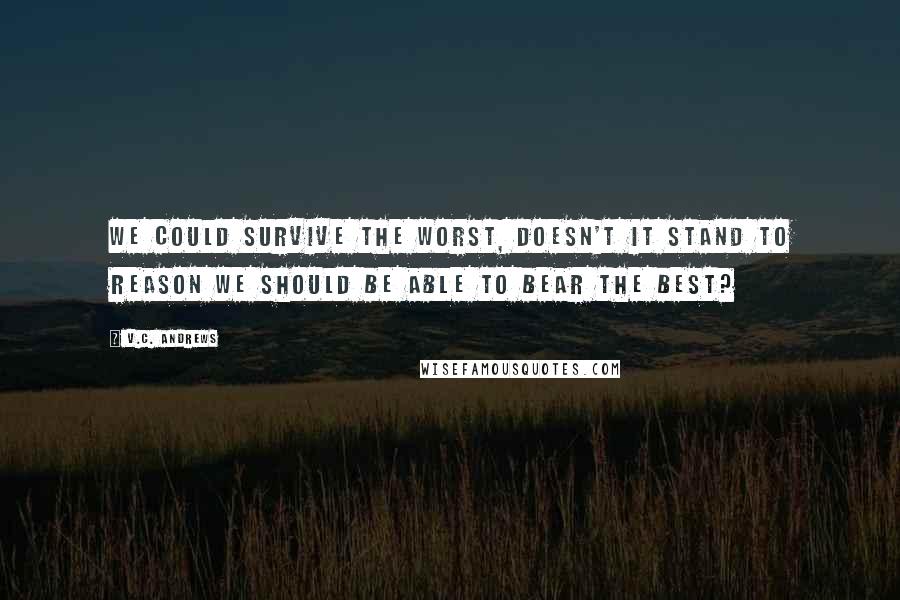 V.C. Andrews Quotes: We could survive the worst, doesn't it stand to reason we should be able to bear the best?