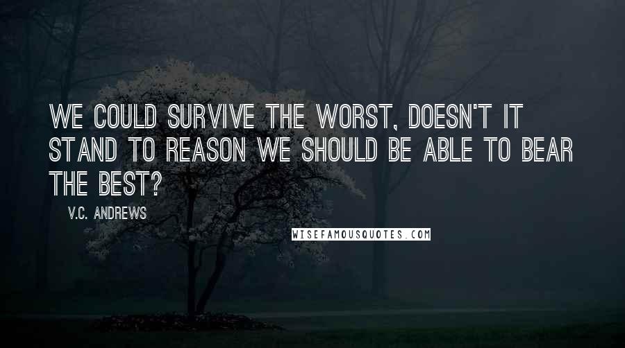 V.C. Andrews Quotes: We could survive the worst, doesn't it stand to reason we should be able to bear the best?