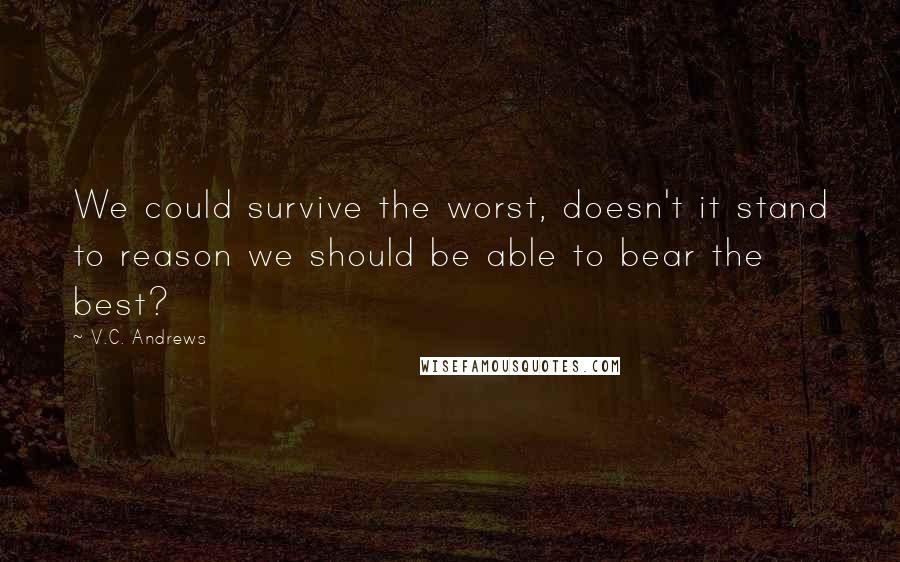 V.C. Andrews Quotes: We could survive the worst, doesn't it stand to reason we should be able to bear the best?