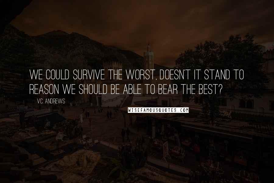 V.C. Andrews Quotes: We could survive the worst, doesn't it stand to reason we should be able to bear the best?