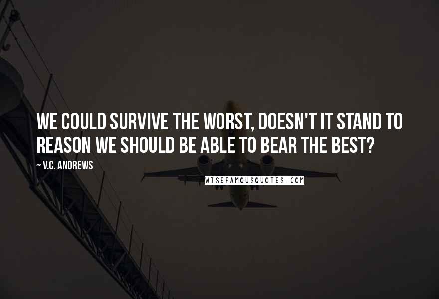 V.C. Andrews Quotes: We could survive the worst, doesn't it stand to reason we should be able to bear the best?