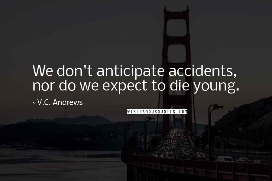 V.C. Andrews Quotes: We don't anticipate accidents, nor do we expect to die young.