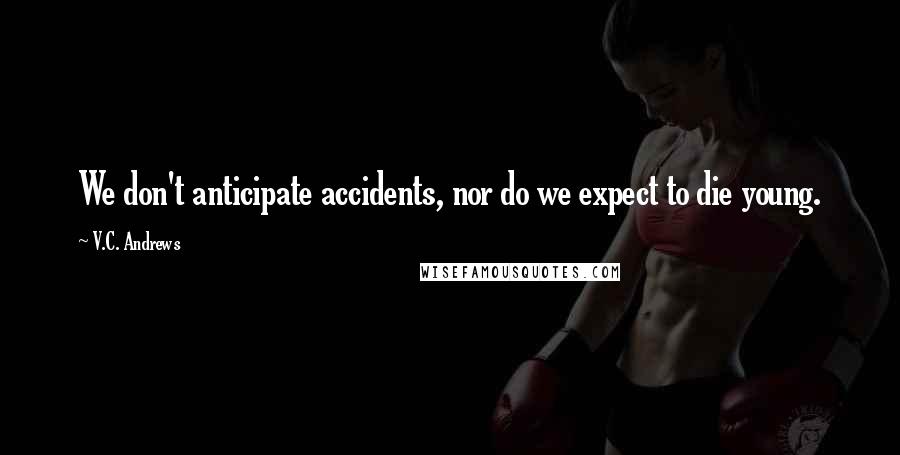 V.C. Andrews Quotes: We don't anticipate accidents, nor do we expect to die young.