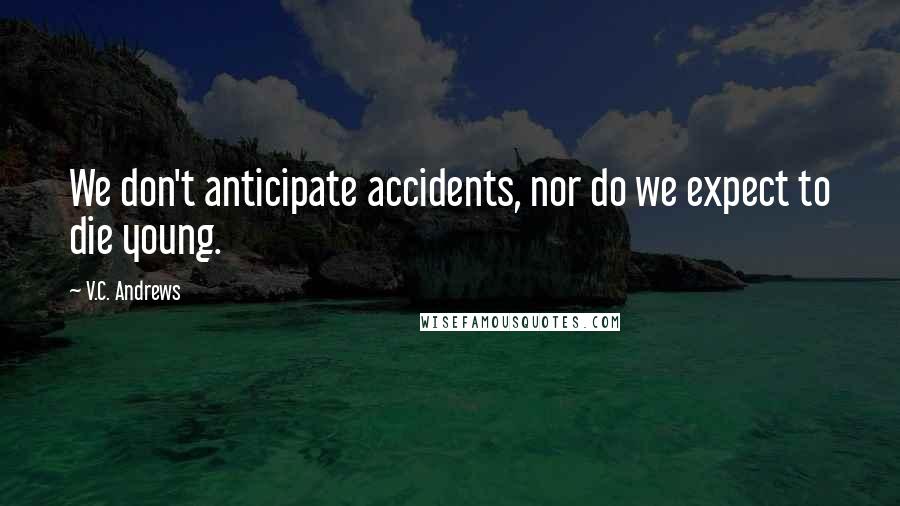 V.C. Andrews Quotes: We don't anticipate accidents, nor do we expect to die young.