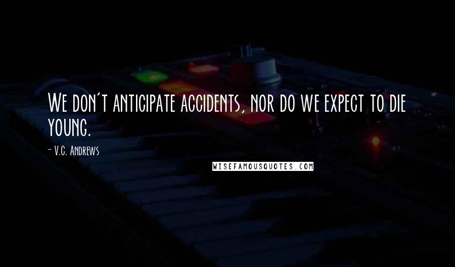 V.C. Andrews Quotes: We don't anticipate accidents, nor do we expect to die young.