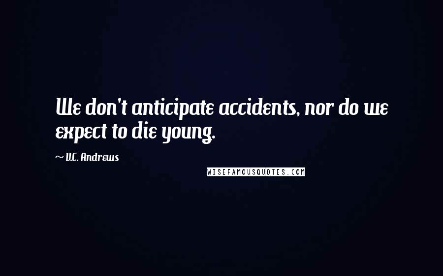 V.C. Andrews Quotes: We don't anticipate accidents, nor do we expect to die young.