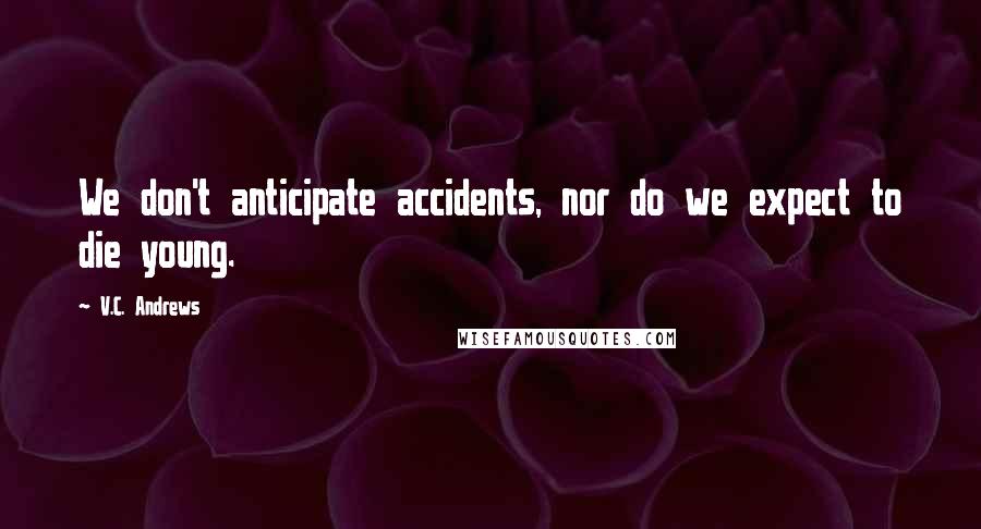 V.C. Andrews Quotes: We don't anticipate accidents, nor do we expect to die young.