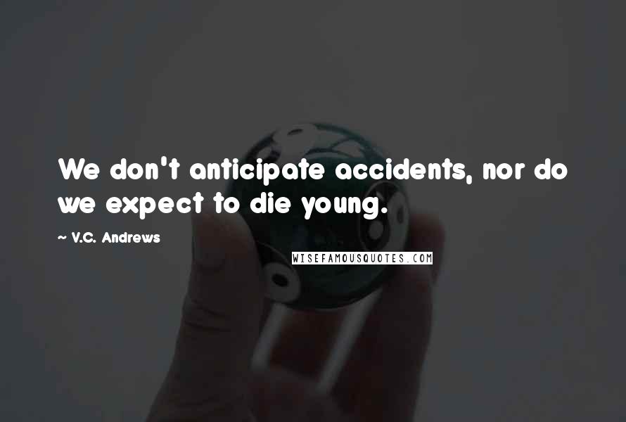 V.C. Andrews Quotes: We don't anticipate accidents, nor do we expect to die young.