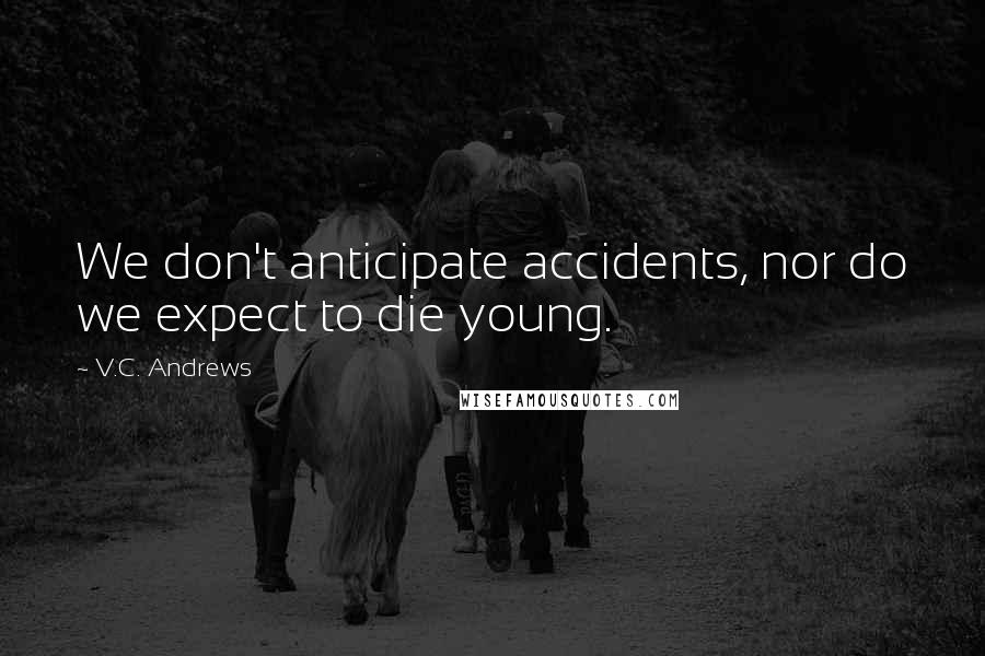 V.C. Andrews Quotes: We don't anticipate accidents, nor do we expect to die young.