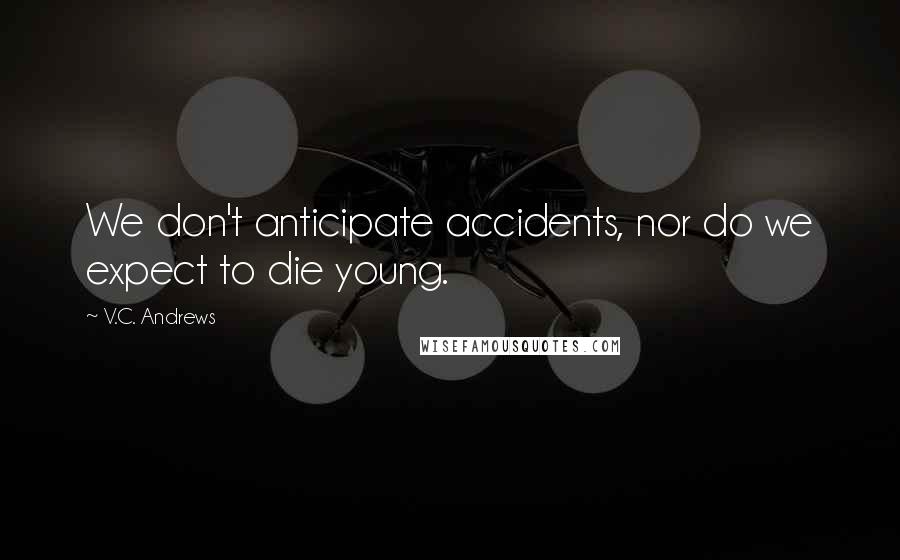 V.C. Andrews Quotes: We don't anticipate accidents, nor do we expect to die young.