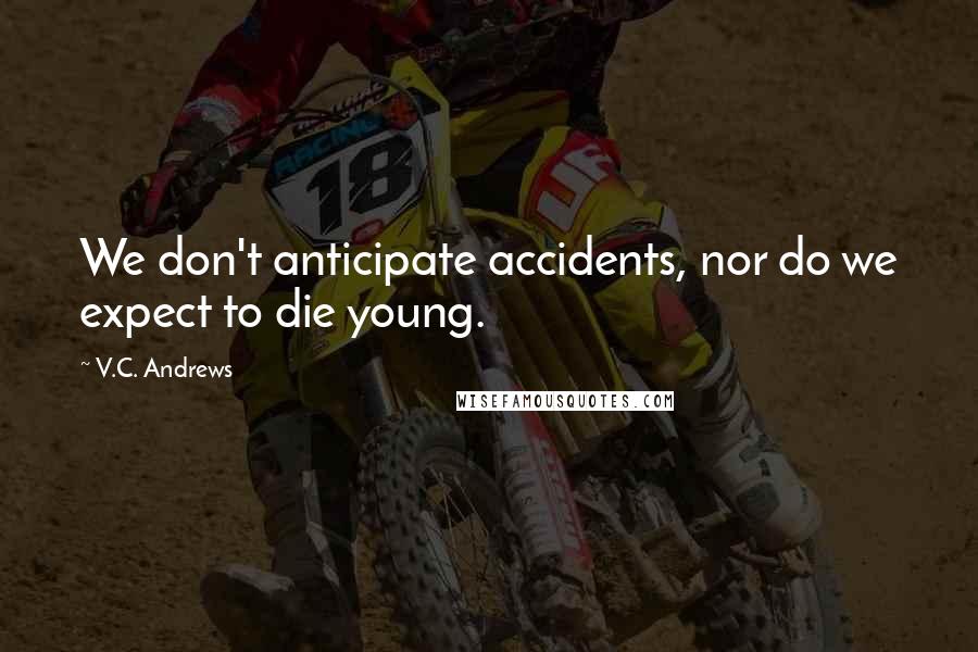 V.C. Andrews Quotes: We don't anticipate accidents, nor do we expect to die young.