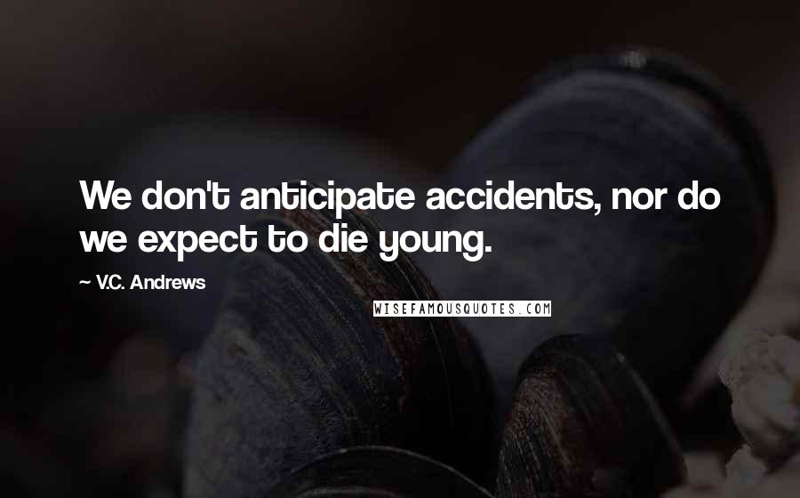 V.C. Andrews Quotes: We don't anticipate accidents, nor do we expect to die young.