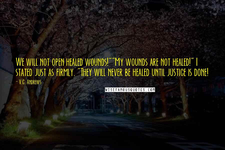 V.C. Andrews Quotes: We will not open healed wounds!""My wounds are not healed!" I stated just as firmly. "They will never be healed until justice is done!