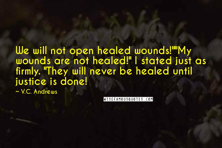 V.C. Andrews Quotes: We will not open healed wounds!""My wounds are not healed!" I stated just as firmly. "They will never be healed until justice is done!