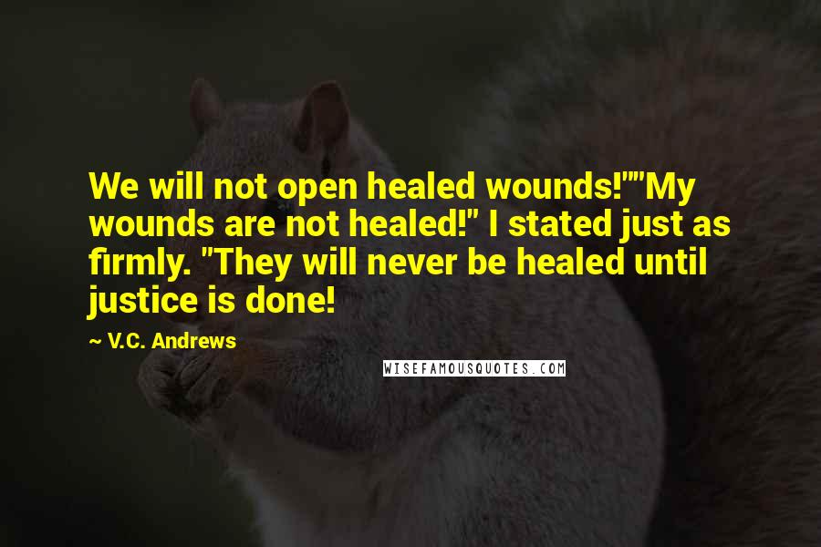 V.C. Andrews Quotes: We will not open healed wounds!""My wounds are not healed!" I stated just as firmly. "They will never be healed until justice is done!
