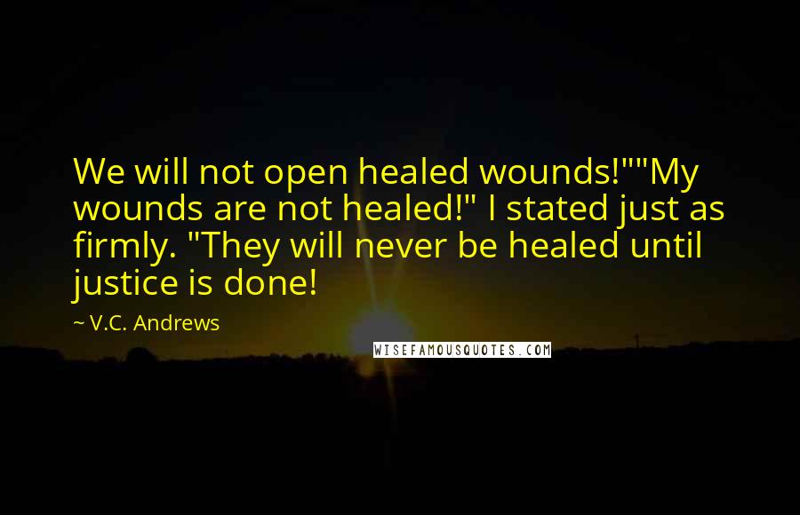 V.C. Andrews Quotes: We will not open healed wounds!""My wounds are not healed!" I stated just as firmly. "They will never be healed until justice is done!