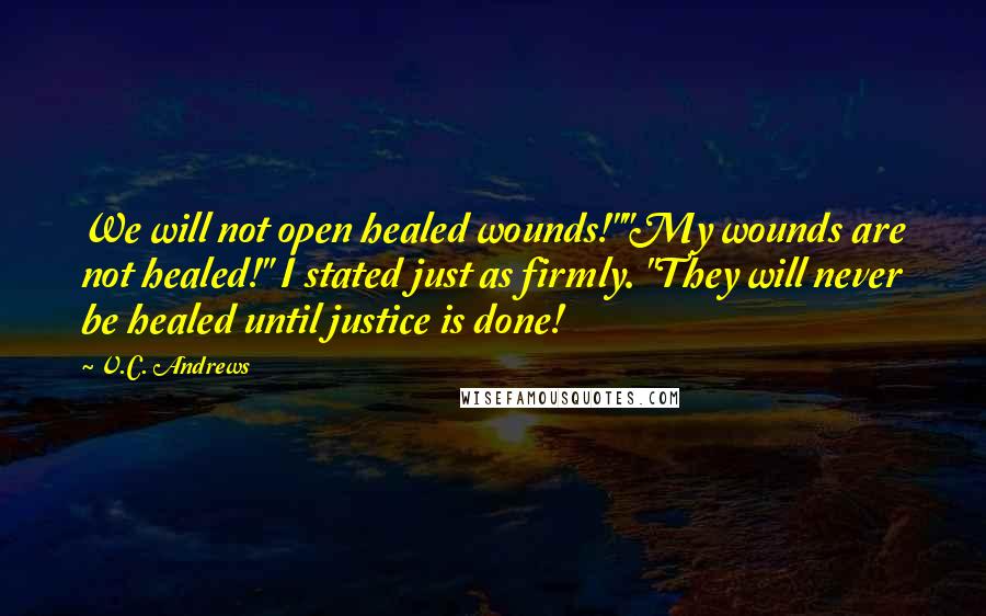 V.C. Andrews Quotes: We will not open healed wounds!""My wounds are not healed!" I stated just as firmly. "They will never be healed until justice is done!