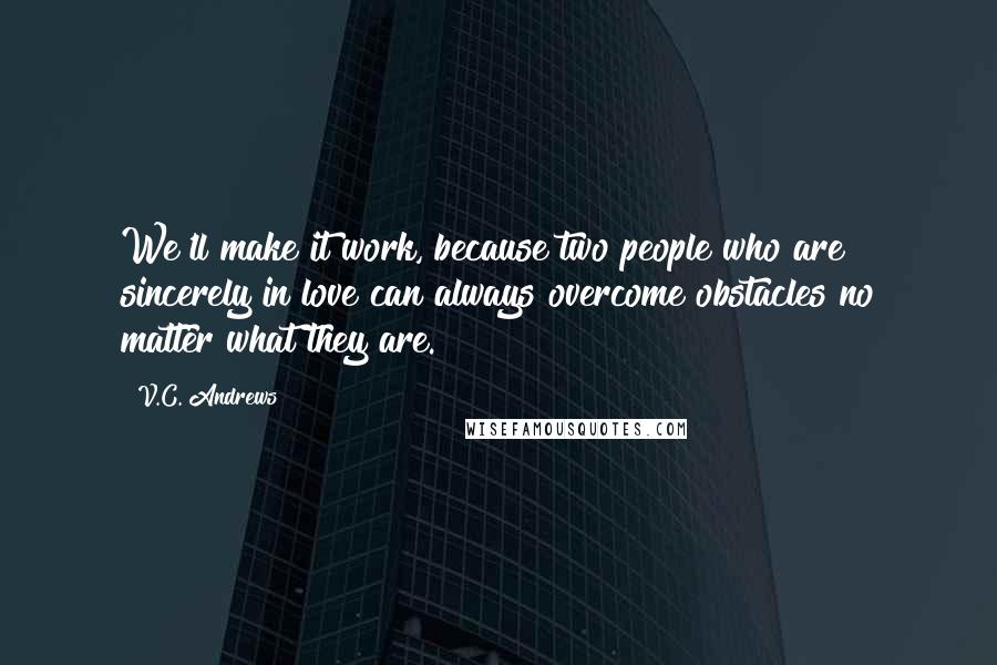 V.C. Andrews Quotes: We'll make it work, because two people who are sincerely in love can always overcome obstacles no matter what they are.