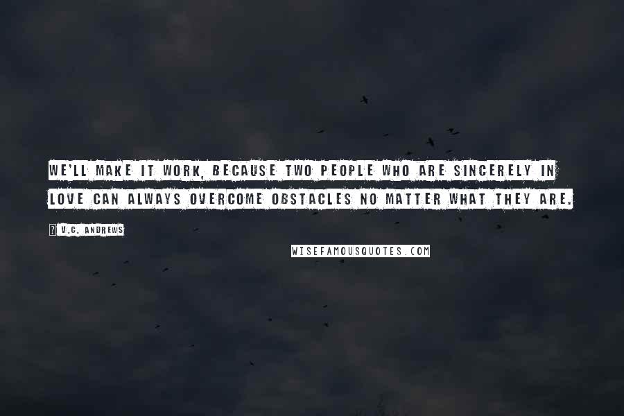 V.C. Andrews Quotes: We'll make it work, because two people who are sincerely in love can always overcome obstacles no matter what they are.