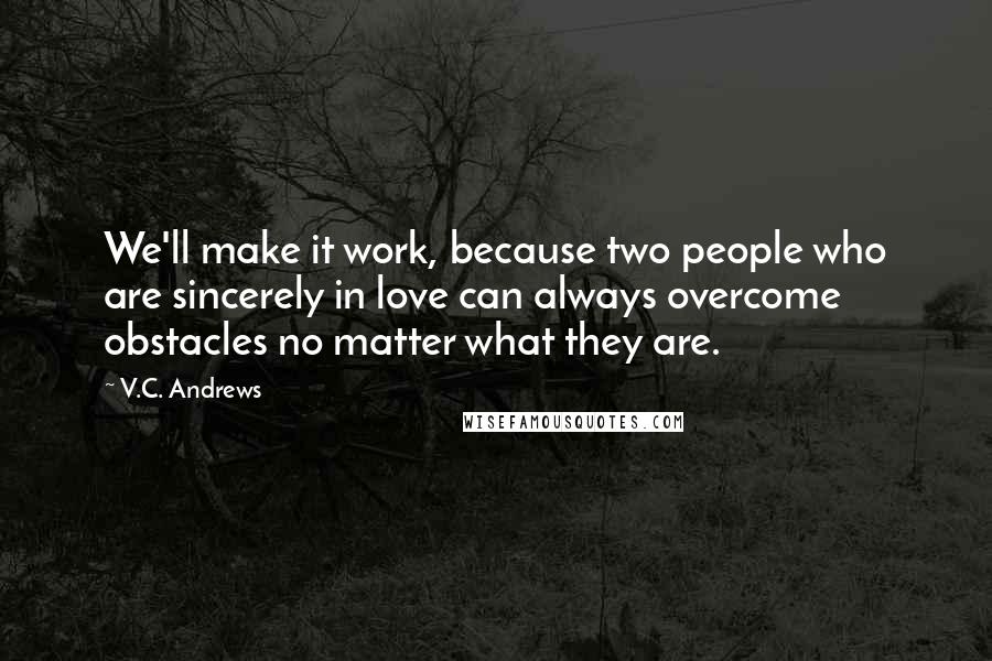 V.C. Andrews Quotes: We'll make it work, because two people who are sincerely in love can always overcome obstacles no matter what they are.