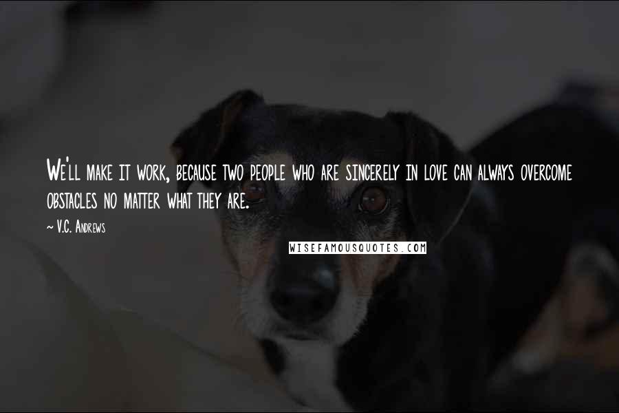 V.C. Andrews Quotes: We'll make it work, because two people who are sincerely in love can always overcome obstacles no matter what they are.