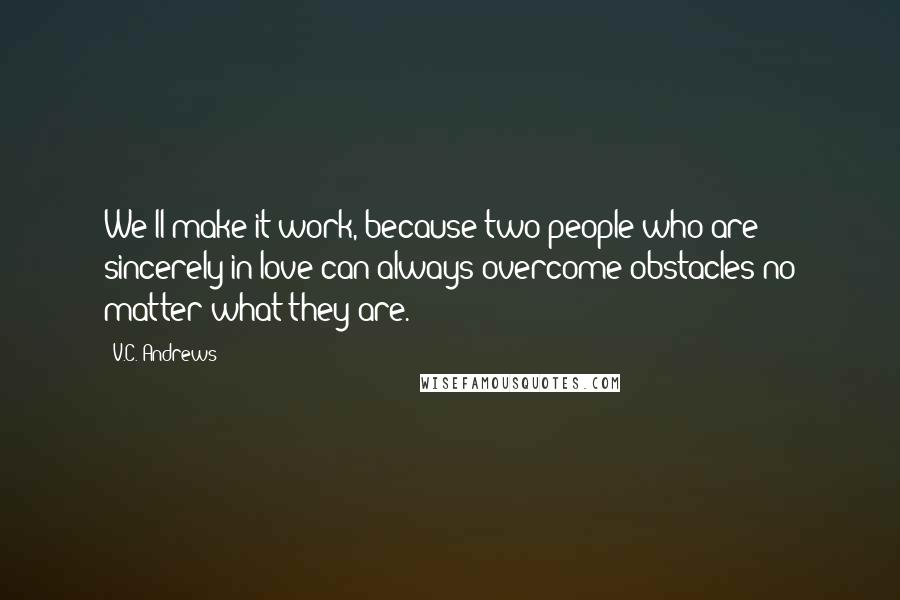 V.C. Andrews Quotes: We'll make it work, because two people who are sincerely in love can always overcome obstacles no matter what they are.