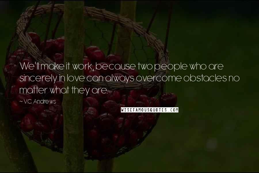 V.C. Andrews Quotes: We'll make it work, because two people who are sincerely in love can always overcome obstacles no matter what they are.