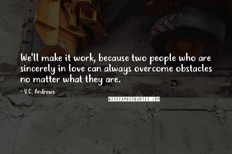 V.C. Andrews Quotes: We'll make it work, because two people who are sincerely in love can always overcome obstacles no matter what they are.