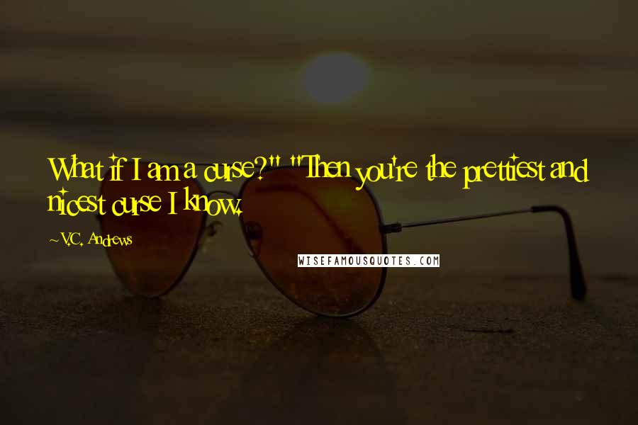 V.C. Andrews Quotes: What if I am a curse?" "Then you're the prettiest and nicest curse I know.