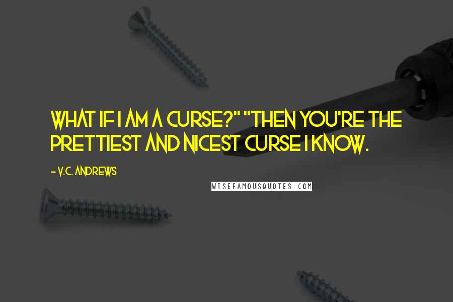 V.C. Andrews Quotes: What if I am a curse?" "Then you're the prettiest and nicest curse I know.