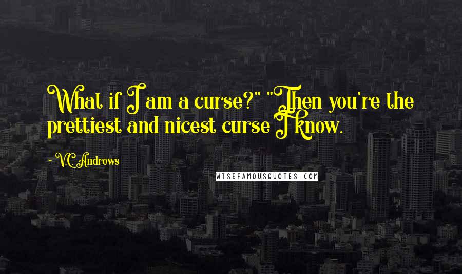 V.C. Andrews Quotes: What if I am a curse?" "Then you're the prettiest and nicest curse I know.