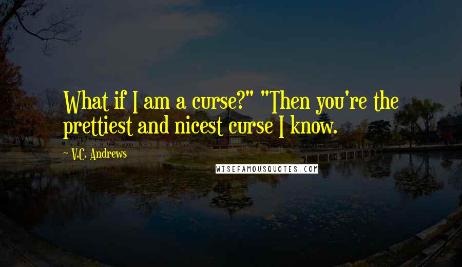V.C. Andrews Quotes: What if I am a curse?" "Then you're the prettiest and nicest curse I know.